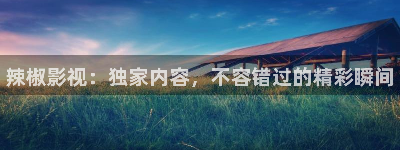 深夜天堂视频在线观看：辣椒影视：独家内容，不容错过的精彩瞬间